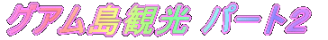 グアム島観光 パート２